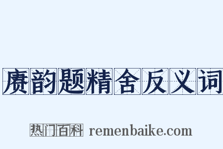 赓韵题精舍反义词是什么意思的图片